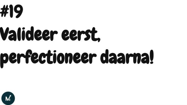 Valideer eerst, perfectioneer daarna